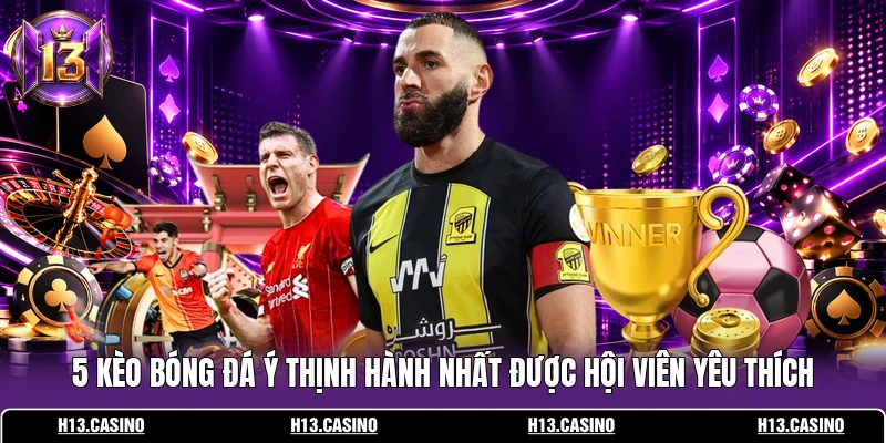 5 kèo bóng đá Ý thịnh hành nhất được hội viên yêu thích