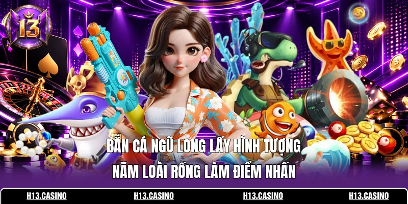 Bắn Cá Ngũ Long lấy hình tượng năm loài rồng làm điểm nhấn