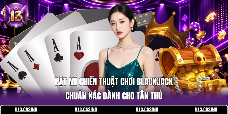 Bật mí chiến thuật chơi Blackjack chuẩn xác dành cho tân thủ