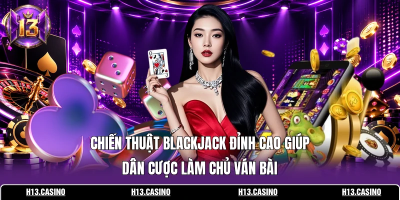 Chiến thuật Blackjack đỉnh cao giúp dân cược làm chủ ván bài