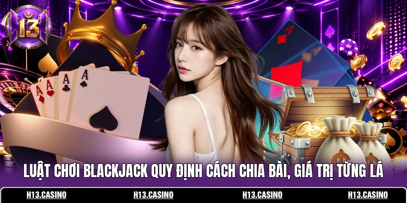 Luật chơi Blackjack quy định cách chia bài, giá trị từng lá