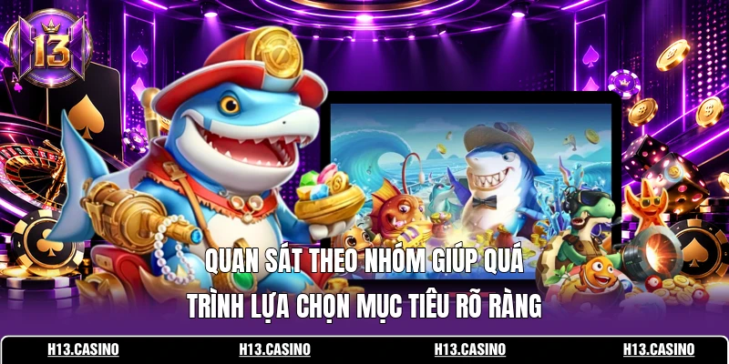 Quan sát theo nhóm giúp quá trình lựa chọn mục tiêu rõ ràng